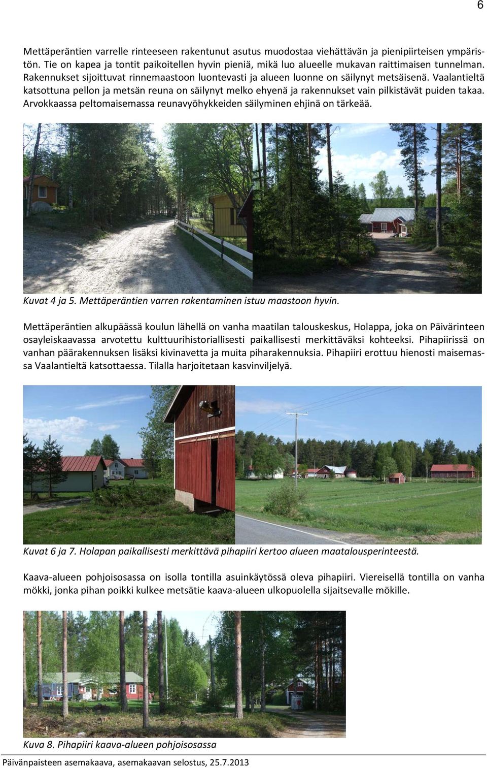 Vaalantieltä katsottuna pellon ja metsän reuna on säilynyt melko ehyenä ja rakennukset vain pilkistävät puiden takaa. Arvokkaassa peltomaisemassa reunavyöhykkeiden säilyminen ehjinä on tärkeää.