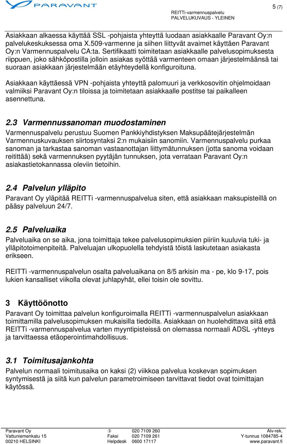 Sertifikaatti toimitetaan asiakkaalle palvelusopimuksesta riippuen, joko sähköpostilla jolloin asiakas syöttää varmenteen omaan järjestelmäänsä tai suoraan asiakkaan järjestelmään etäyhteydellä