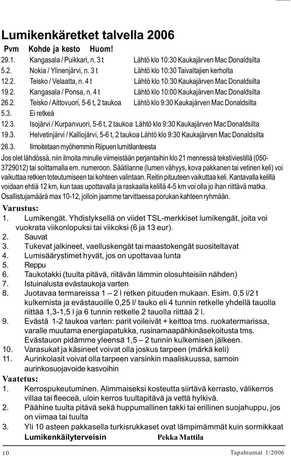 3. Ei retkeä 12.3. Isojärvi / Kurpanvuori, 5-6 t, 2 taukoa Lähtö klo 9:30 Kaukajärven Mac Donaldsilta 19.3. Helvetinjärvi / Kalliojärvi, 5-6 t, 2 taukoa Lähtö klo 9:30 Kaukajärven Mac Donaldsilta 26.