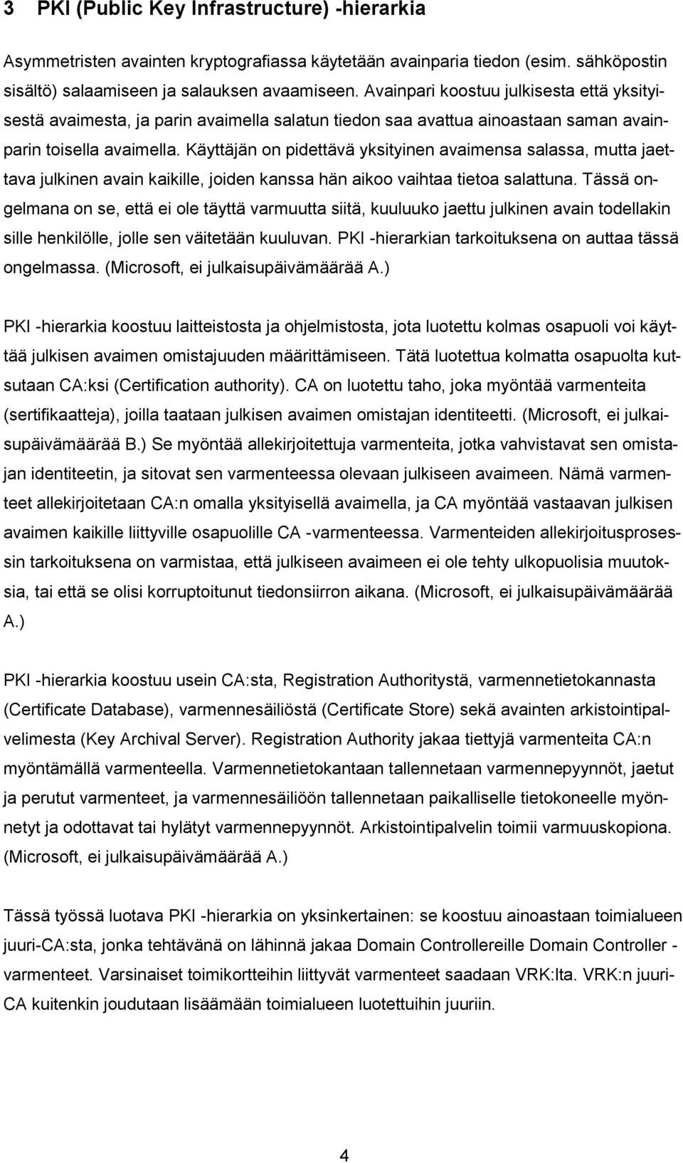 Käyttäjän on pidettävä yksityinen avaimensa salassa, mutta jaettava julkinen avain kaikille, joiden kanssa hän aikoo vaihtaa tietoa salattuna.