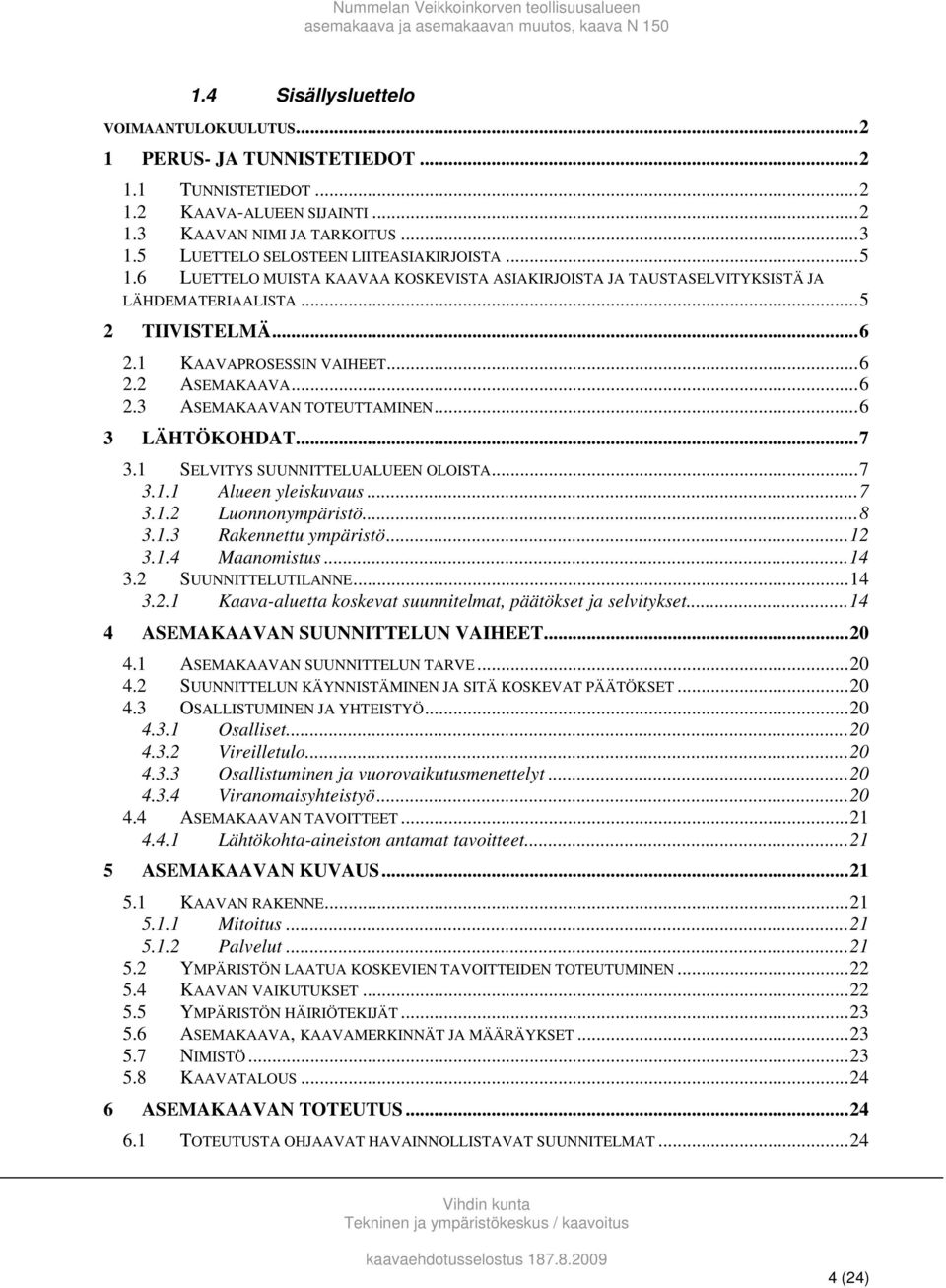 ..6 2.3 ASEMAKAAVAN TOTEUTTAMINEN...6 3 LÄHTÖKOHDAT...7 3.1 SELVITYS SUUNNITTELUALUEEN OLOISTA...7 3.1.1 Alueen yleiskuvaus...7 3.1.2 Luonnonympäristö...8 3.1.3 Rakennettu ympäristö...12 3.1.4 Maanomistus.