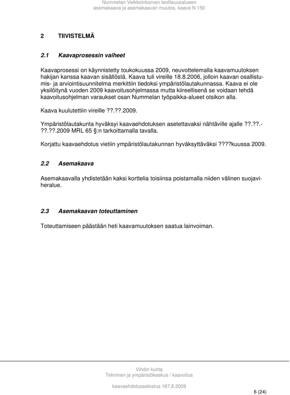 Kaava ei ole yksilöitynä vuoden 2009 kaavoitusohjelmassa mutta kiireellisenä se voidaan tehdä kaavoitusohjelman varaukset osan Nummelan työpaikka-alueet otsikon alla. Kaava kuulutettiin vireille??.??.2009. Ympäristölautakunta hyväksyi kaavaehdotuksen asetettavaksi nähtäville ajalle?