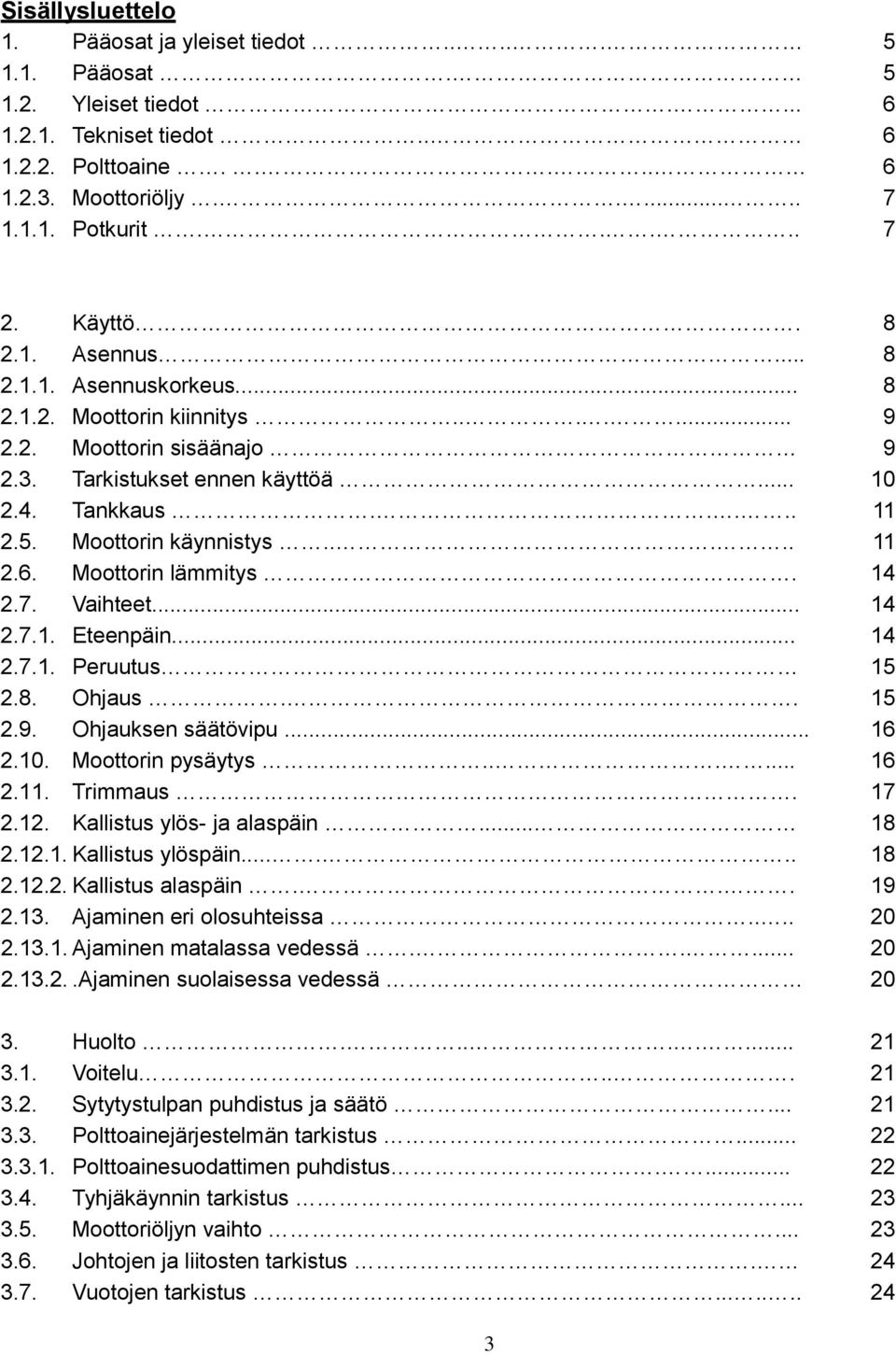 Moottorin käynnistys..... 11 2.6. Moottorin lämmitys. 14 2.7. Vaihteet... 14 2.7.1. Eteenpäin... 14 2.7.1. Peruutus 15 2.8. Ohjaus.. 15 2.9. Ohjauksen säätövipu... 16 2.10. Moottorin pysäytys...... 16 2.11. Trimmaus.