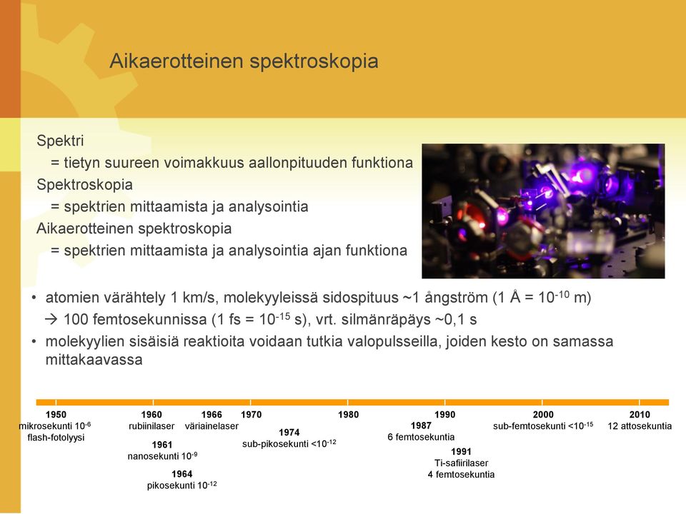 silmänräpäys ~0,1 s molekyylien sisäisiä reaktioita voidaan tutkia valopulsseilla, joiden kesto on samassa mittakaavassa 1950 mikrosekunti 10-6 flash-fotolyysi 1960 rubiinilaser 1961