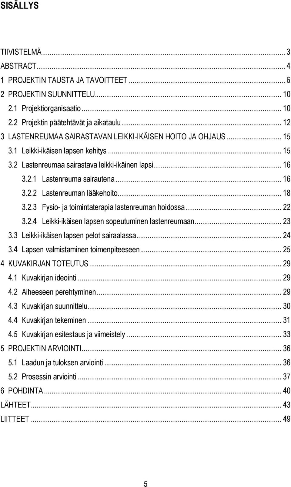 .. 18 3.2.3 Fysio- ja toimintaterapia lastenreuman hoidossa... 22 3.2.4 Leikki-ikäisen lapsen sopeutuminen lastenreumaan... 23 3.3 Leikki-ikäisen lapsen pelot sairaalassa... 24 3.