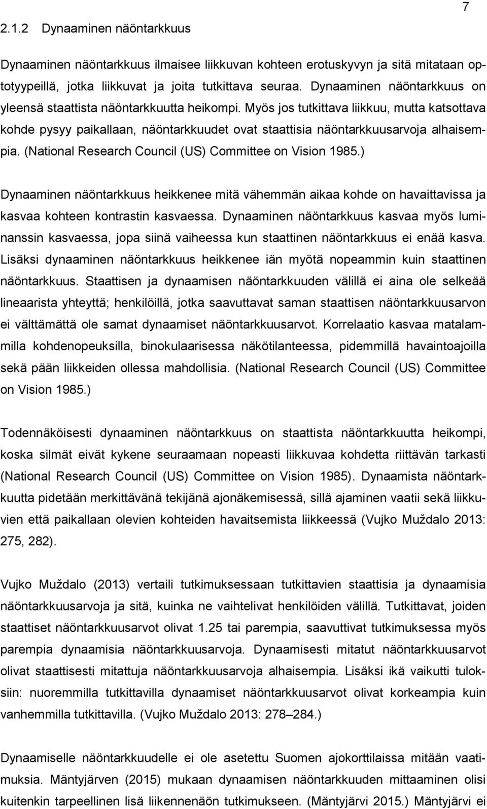 Myös jos tutkittava liikkuu, mutta katsottava kohde pysyy paikallaan, näöntarkkuudet ovat staattisia näöntarkkuusarvoja alhaisempia. (National Research Council (US) Committee on Vision 1985.