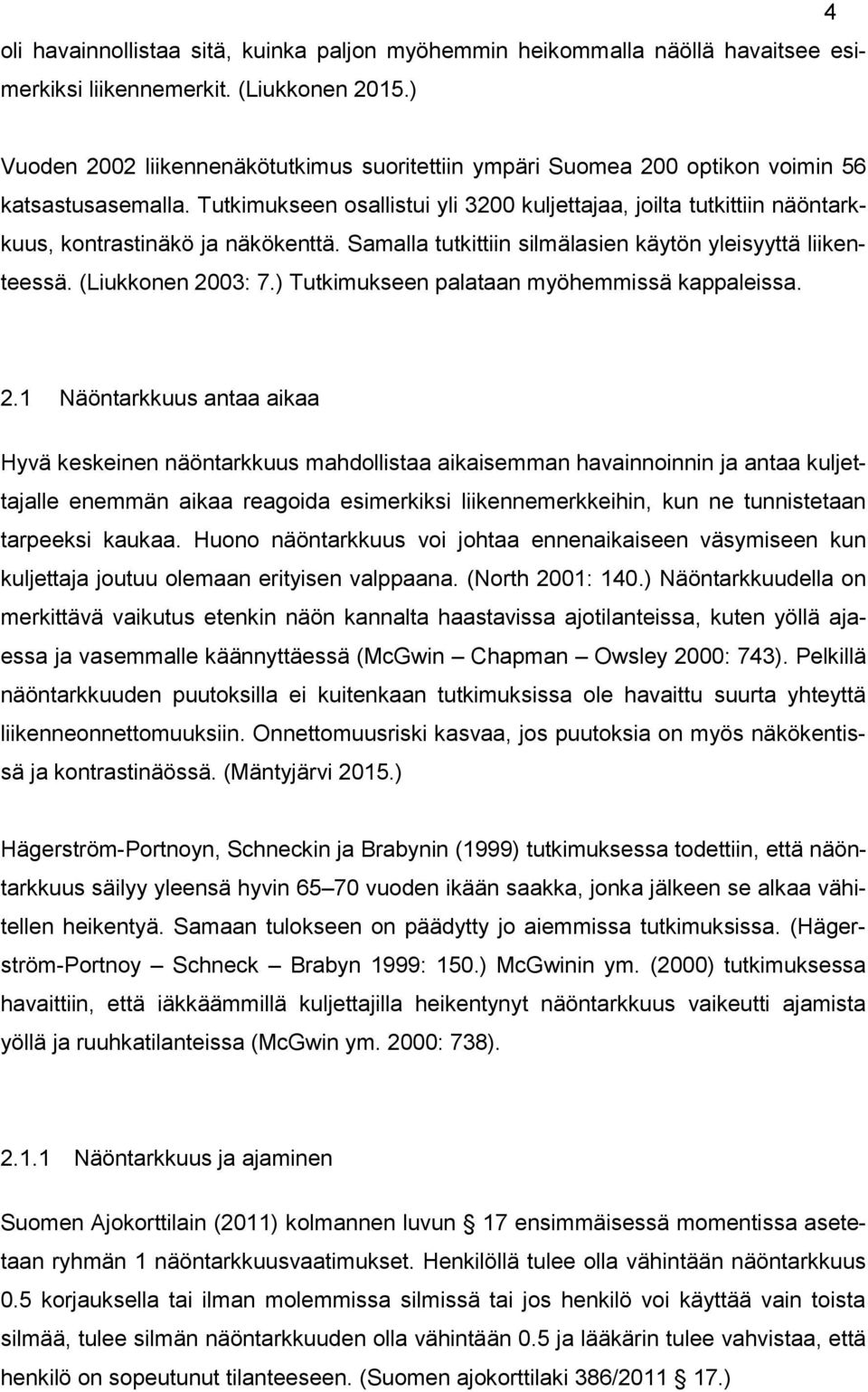 Tutkimukseen osallistui yli 3200 kuljettajaa, joilta tutkittiin näöntarkkuus, kontrastinäkö ja näkökenttä. Samalla tutkittiin silmälasien käytön yleisyyttä liikenteessä. (Liukkonen 2003: 7.