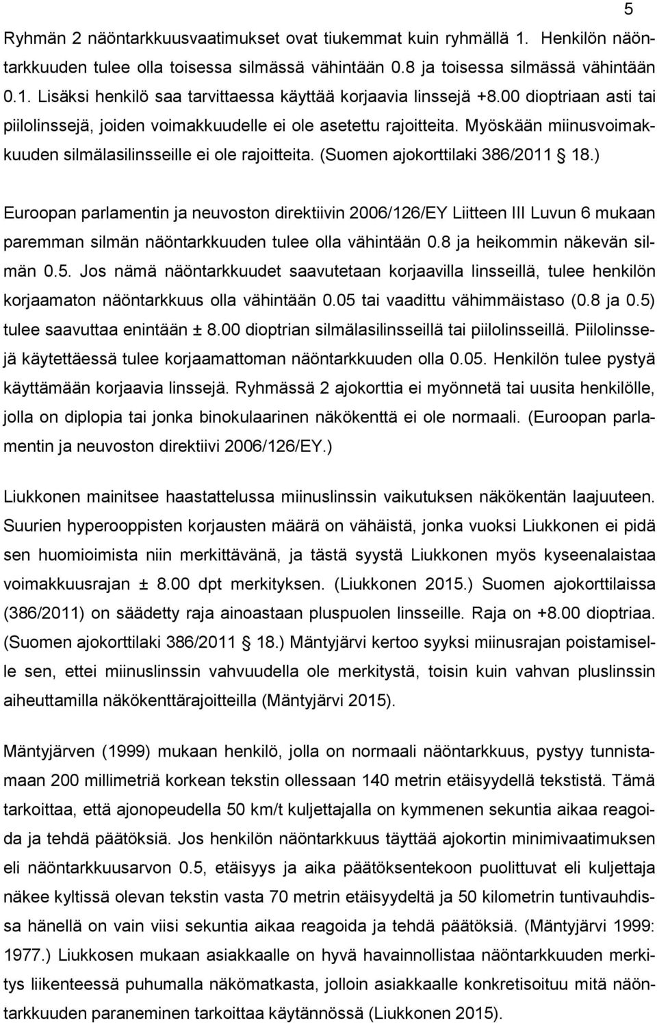 ) Euroopan parlamentin ja neuvoston direktiivin 2006/126/EY Liitteen III Luvun 6 mukaan paremman silmän näöntarkkuuden tulee olla vähintään 0.8 ja heikommin näkevän silmän 0.5.