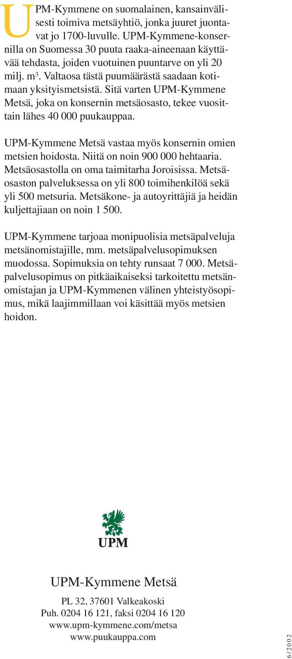 Sitä varten UPM-Kymmene Metsä, joka on konsernin metsäosasto, tekee vuosittain lähes 40 000 puukauppaa. UPM-Kymmene Metsä vastaa myös konsernin omien metsien hoidosta. Niitä on noin 900 000 hehtaaria.