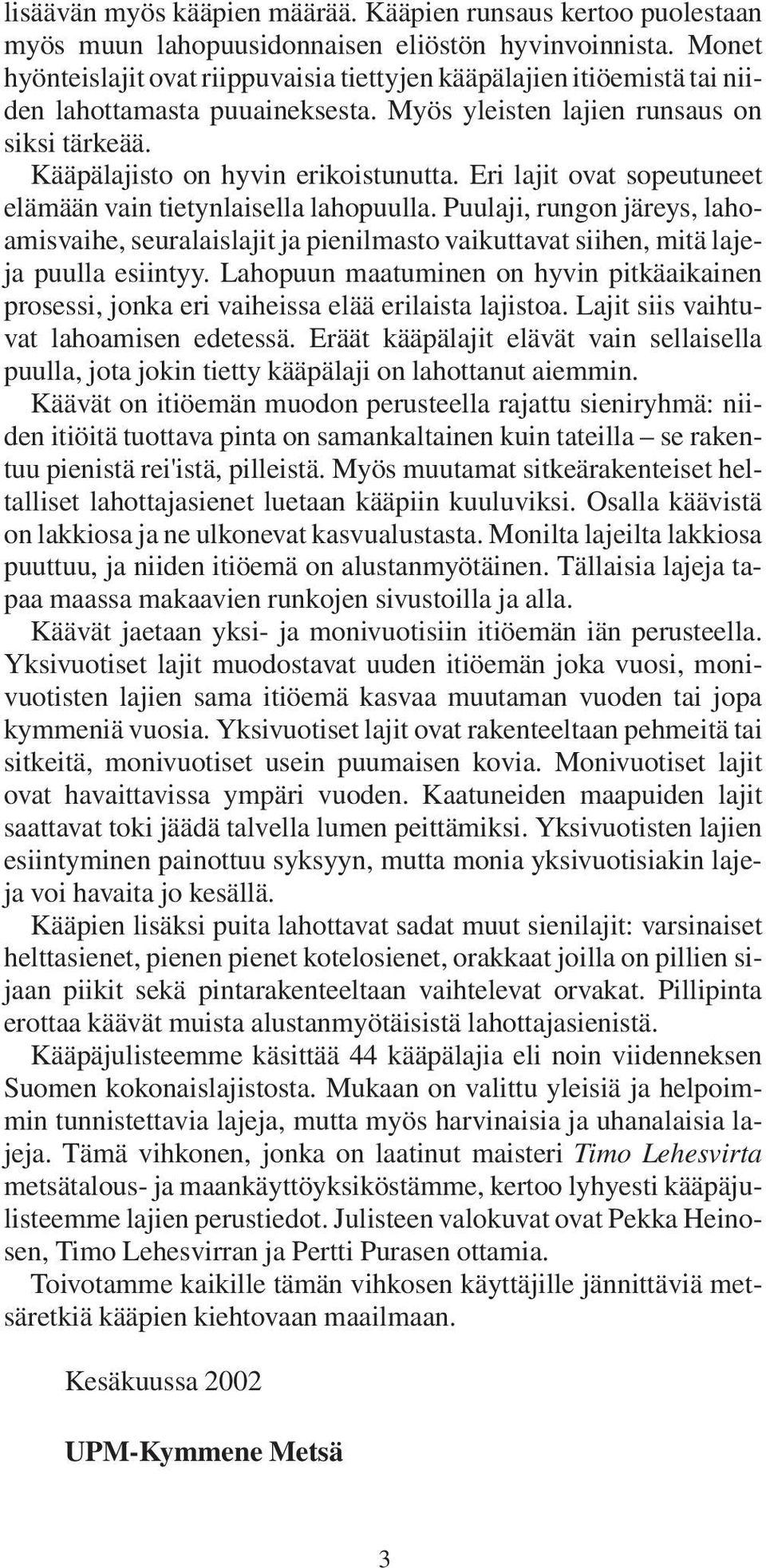 Eri lajit ovat sopeutuneet elämään vain tietynlaisella lahopuulla. Puulaji, rungon järeys, lahoamisvaihe, seuralaislajit ja pienilmasto vaikuttavat siihen, mitä lajeja puulla esiintyy.