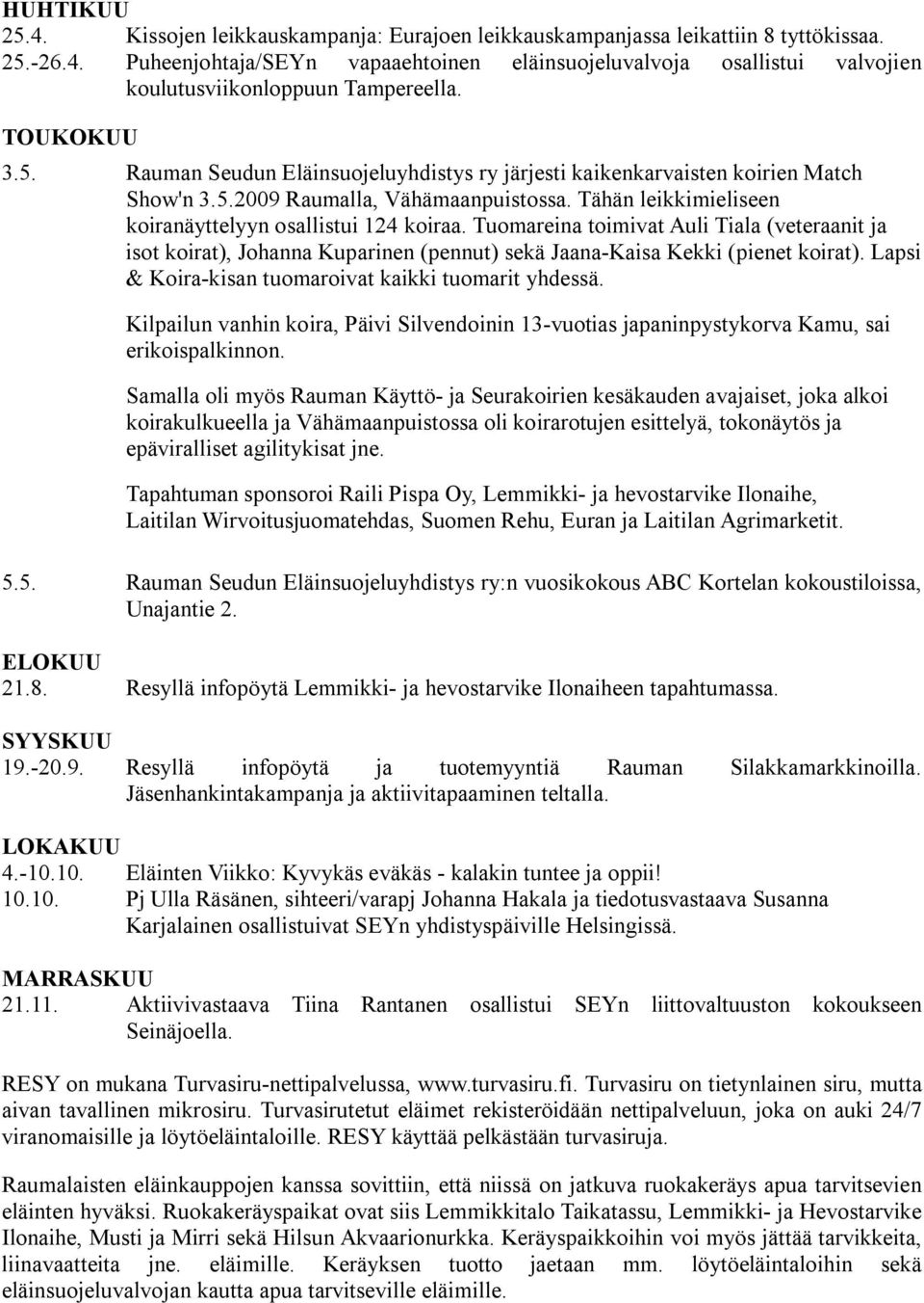 Tuomareina toimivat Auli Tiala (veteraanit ja isot koirat), Johanna Kuparinen (pennut) sekä Jaana-Kaisa Kekki (pienet koirat). Lapsi & Koira-kisan tuomaroivat kaikki tuomarit yhdessä.