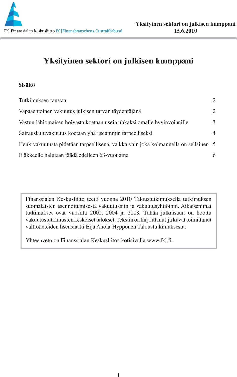 Taloustutkimuksella tutkimuksen suomalaisten asennoitumisesta vakuutuksiin ja vakuutusyhtiöihin. Aikaisemmat tutkimukset ovat vuosilta 2000, 2004 ja 2008.