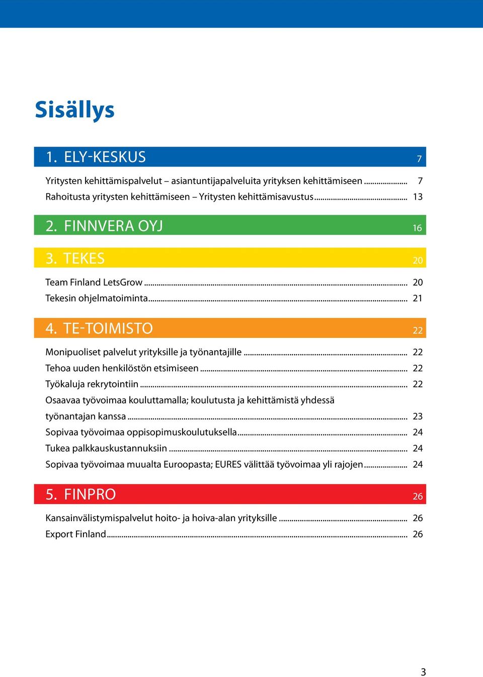 .. 22 Tehoa uuden henkilöstön etsimiseen... 22 Työkaluja rekrytointiin... 22 Osaavaa työvoimaa kouluttamalla; koulutusta ja kehittämistä yhdessä työnantajan kanssa.