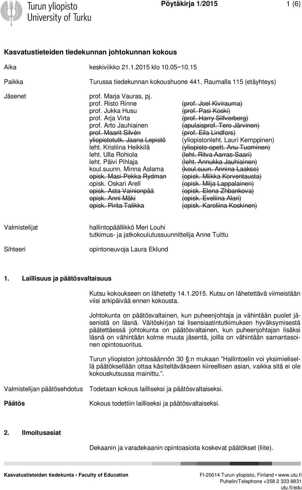 Päivi Pihlaja koul.suunn. Minna Aslama opisk. Masi-Pekka Rydman opisk. Oskari Arell opisk. Asta Vainionpää opisk. Anni Mäki opisk. Pirita Talikka (prof. Joel Kivirauma) (prof. Pasi Koski) (prof.