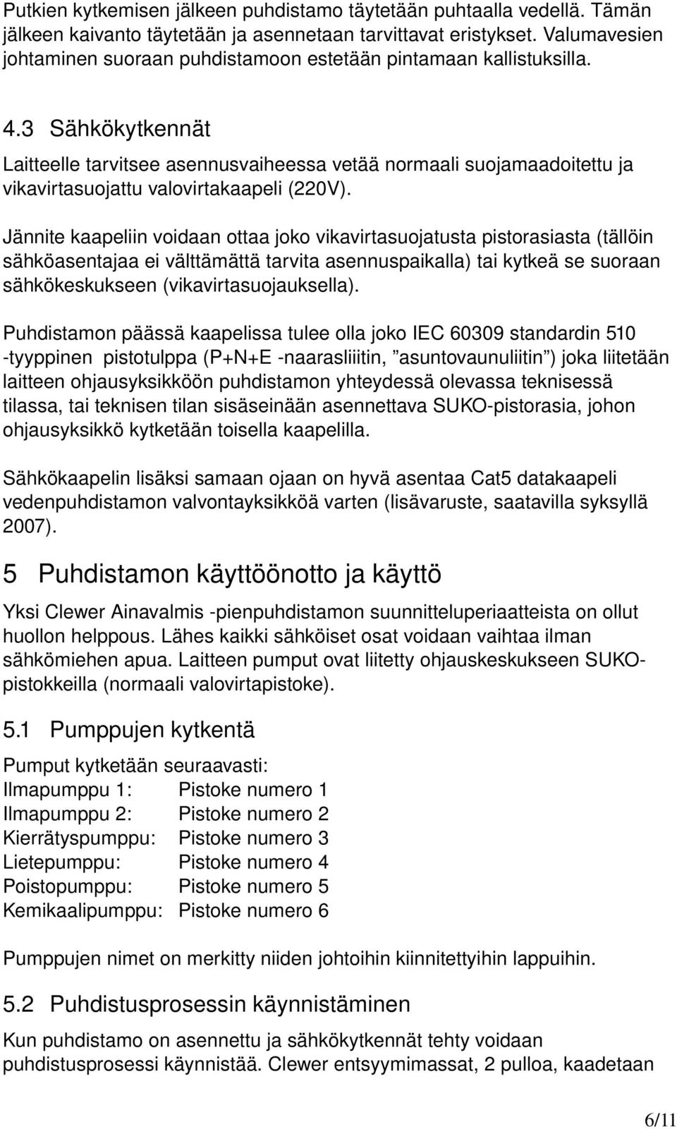 3 Sähkökytkennät Laitteelle tarvitsee asennusvaiheessa vetää normaali suojamaadoitettu ja vikavirtasuojattu valovirtakaapeli (220V).