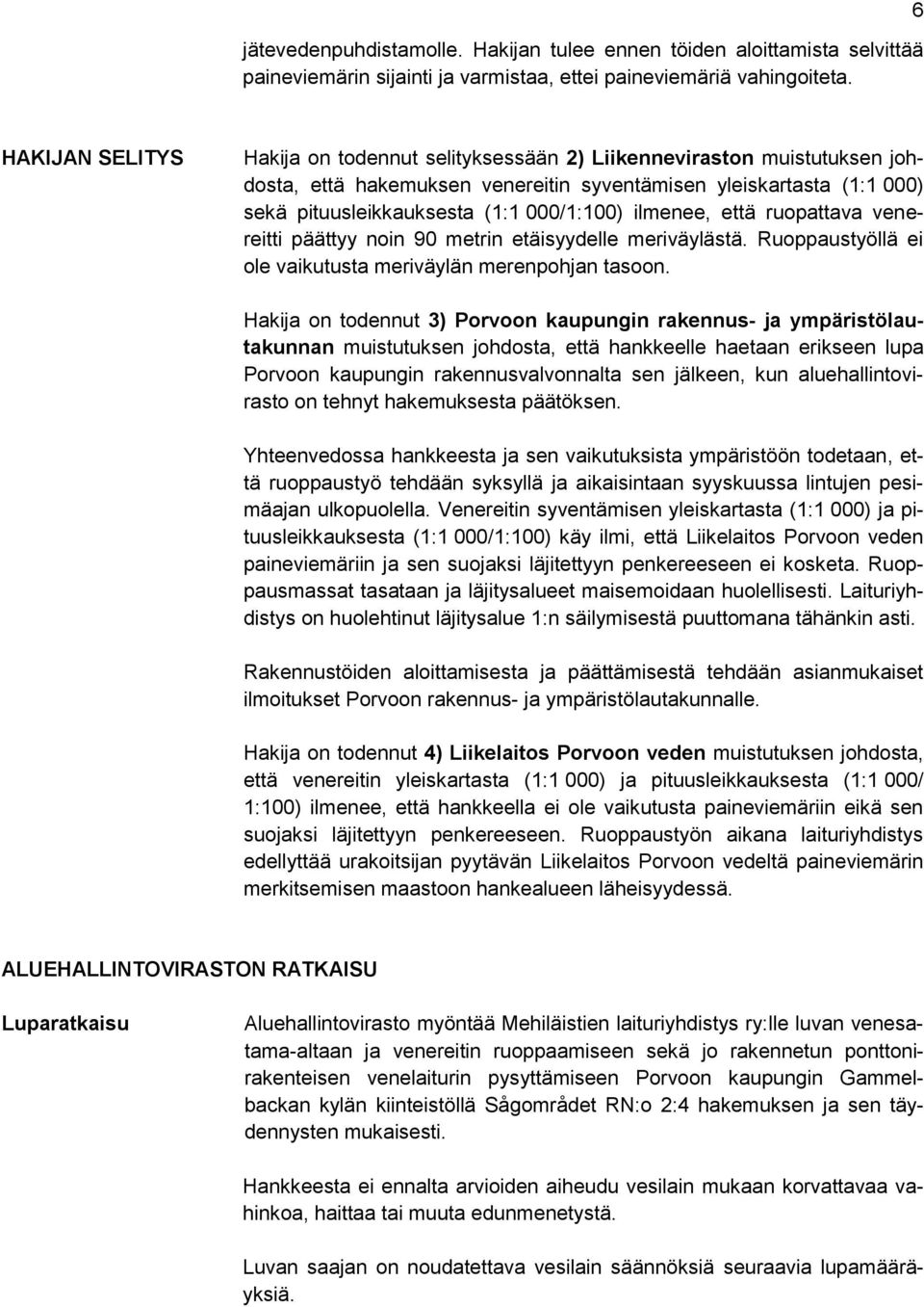 ilmenee, että ruopattava venereitti päättyy noin 90 metrin etäisyydelle meriväylästä. Ruoppaustyöllä ei ole vaikutusta meriväylän merenpohjan tasoon.