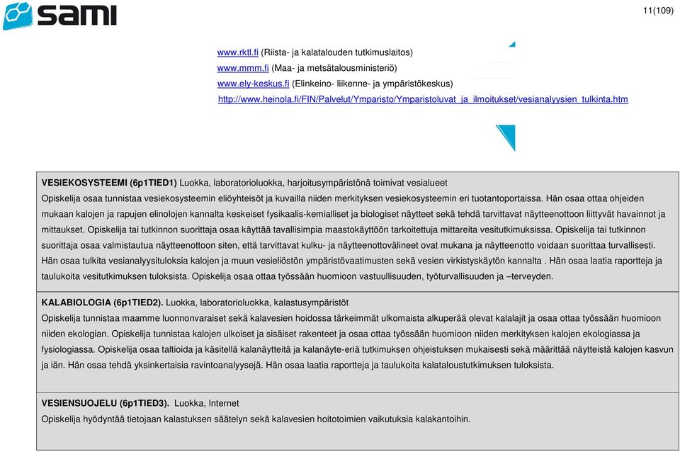 htm VESIEKOSYSTEEMI (6p1TIED1) Luokka, laboratorioluokka, harjoitusympäristönä toimivat vesialueet Opiskelija osaa tunnistaa vesiekosysteemin eliöyhteisöt ja kuvailla niiden merkityksen