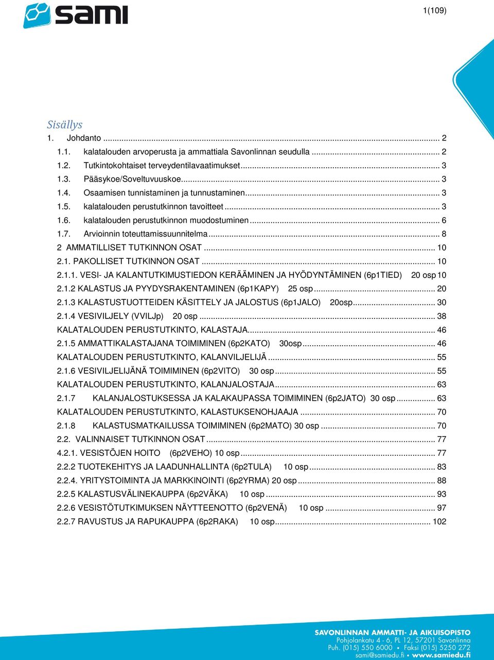 .. 8 2 AMMATILLISET TUTKINNON OSAT... 10 2.1. PAKOLLISET TUTKINNON OSAT... 10 2.1.1. VESI- JA KALANTUTKIMUSTIEDON KERÄÄMINEN JA HYÖDYNTÄMINEN (6p1TIED) 20 osp 10 2.1.2 KALASTUS JA PYYDYSRAKENTAMINEN (6p1KAPY) 25 osp.