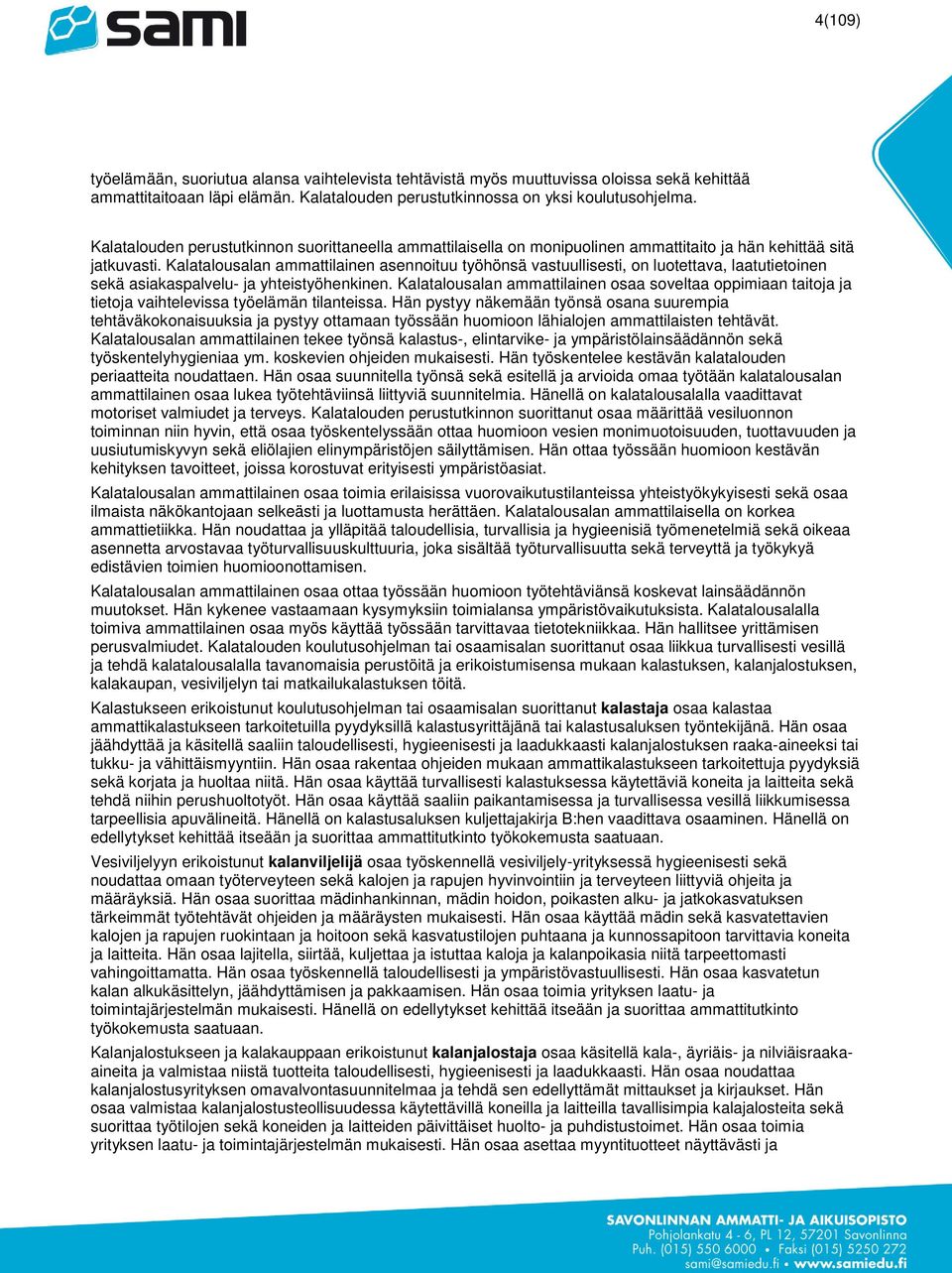 Kalatalousalan ammattilainen asennoituu työhönsä vastuullisesti, on luotettava, laatutietoinen sekä asiakaspalvelu- ja yhteistyöhenkinen.