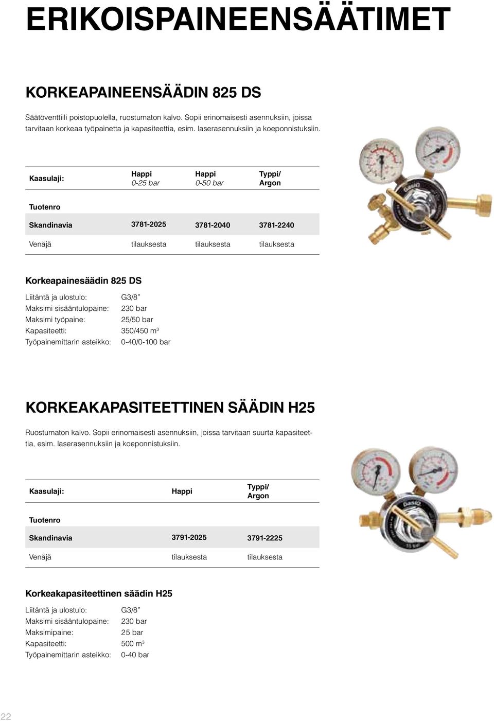 Kaasulaji: Happi 0-25 bar Happi 0-50 bar Typpi/ Argon Skandinavia 3781-2025 3781-2040 3781-2240 Venäjä tilauksesta tilauksesta tilauksesta Korkeapainesäädin 825 DS Liitäntä ja ulostulo: G3/8 Maksimi