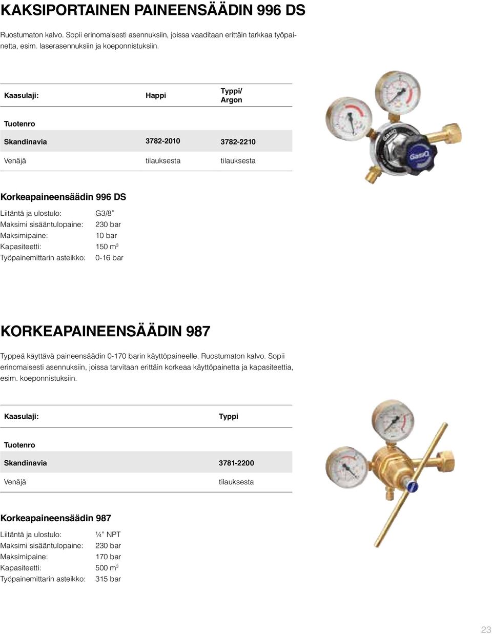 bar Kapasiteetti: 150 m 3 Työpainemittarin asteikko: 0-16 bar KORKEAPAINEENSÄÄDIN 987 Typpeä käyttävä paineensäädin 0-170 barin käyttöpaineelle. Ruostumaton kalvo.