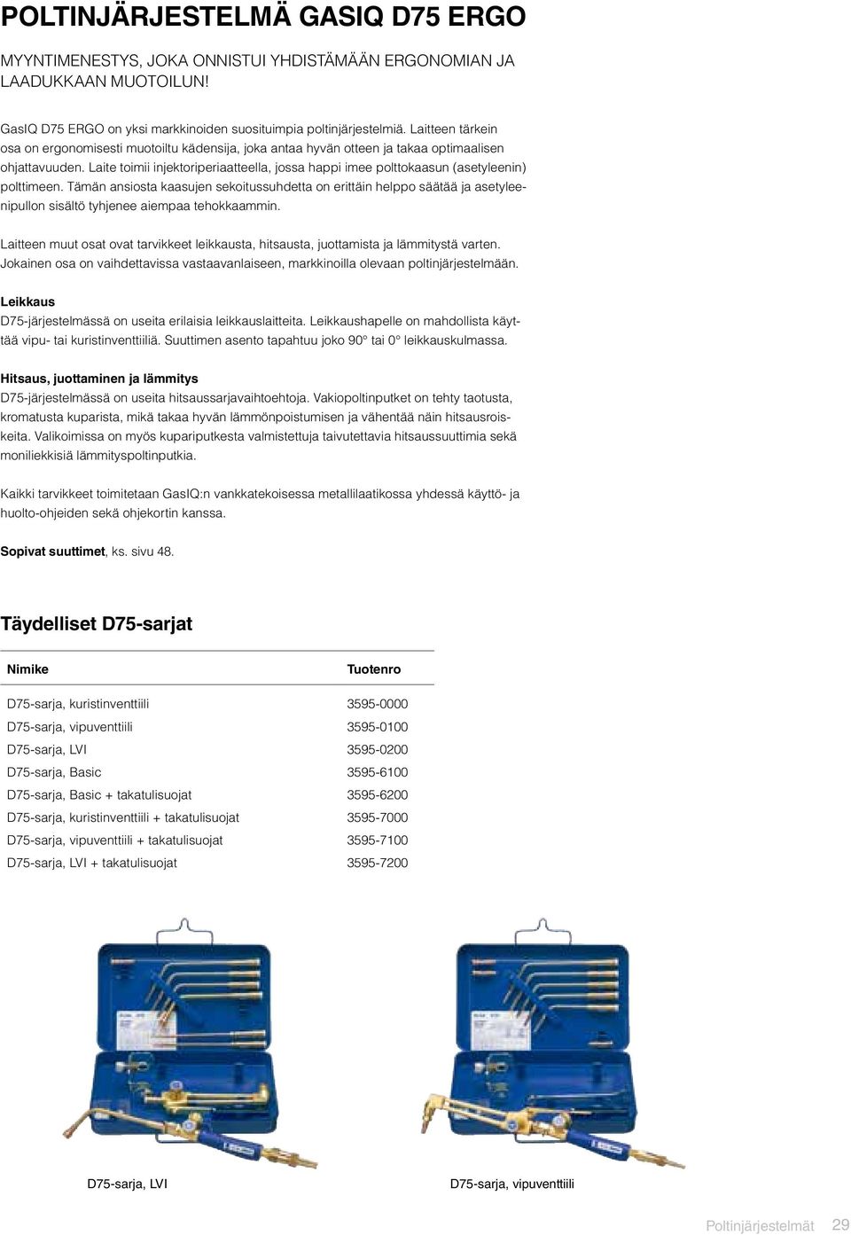 Laite toimii injektoriperiaatteella, jossa happi imee polttokaasun (asetyleenin) polttimeen.