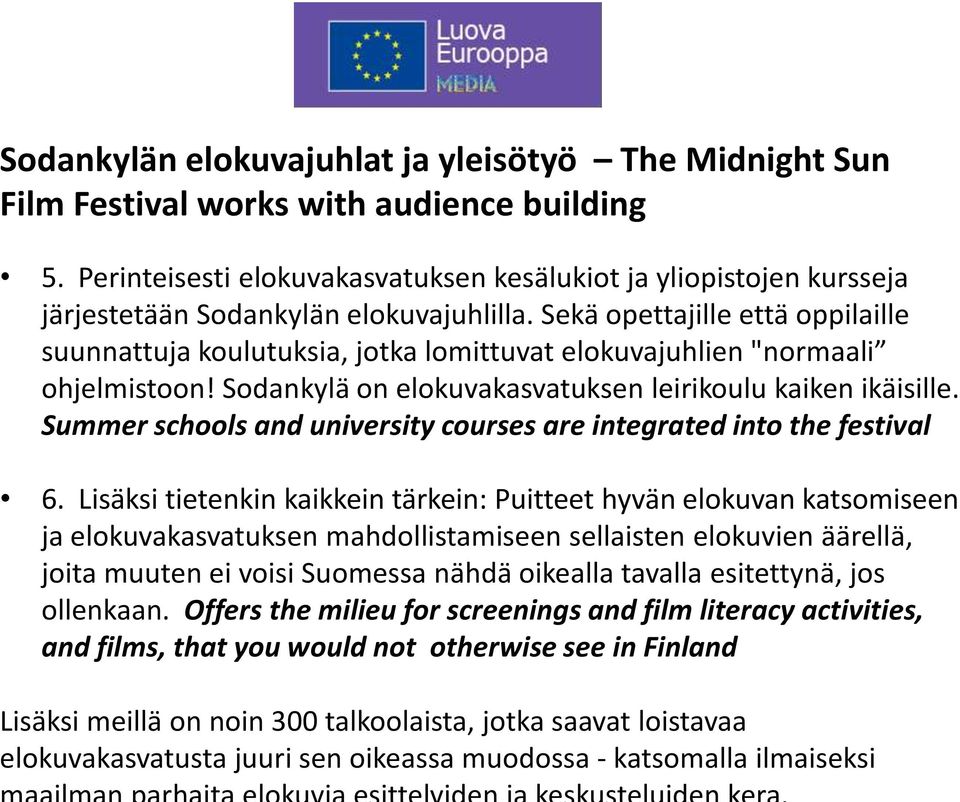 Sekä opettajille että oppilaille suunnattuja koulutuksia, jotka lomittuvat elokuvajuhlien "normaali ohjelmistoon! Sodankylä on elokuvakasvatuksen leirikoulu kaiken ikäisille.