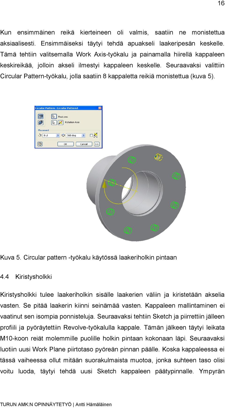Seuraavaksi valittiin Circular Pattern-työkalu, jolla saatiin 8 kappaletta reikiä monistettua (kuva 5). Kuva 5. Circular pattern -työkalu käytössä laakeriholkin pintaan 4.