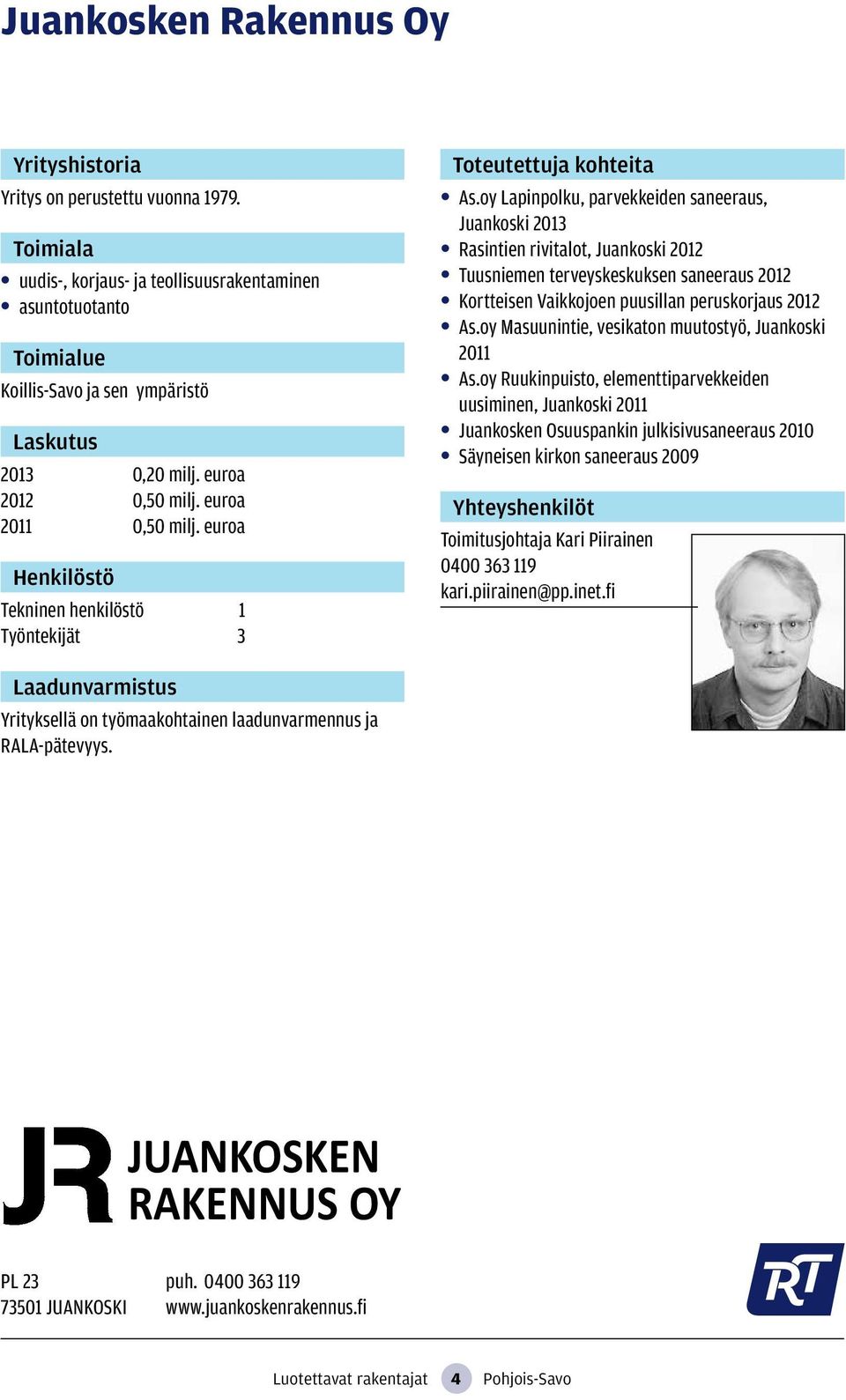 oy Lapinpolku, parvekkeiden saneeraus, Juankoski 2013 Rasintien rivitalot, Juankoski 2012 Tuusniemen terveyskeskuksen saneeraus 2012 Kortteisen Vaikkojoen puusillan peruskorjaus 2012 As.