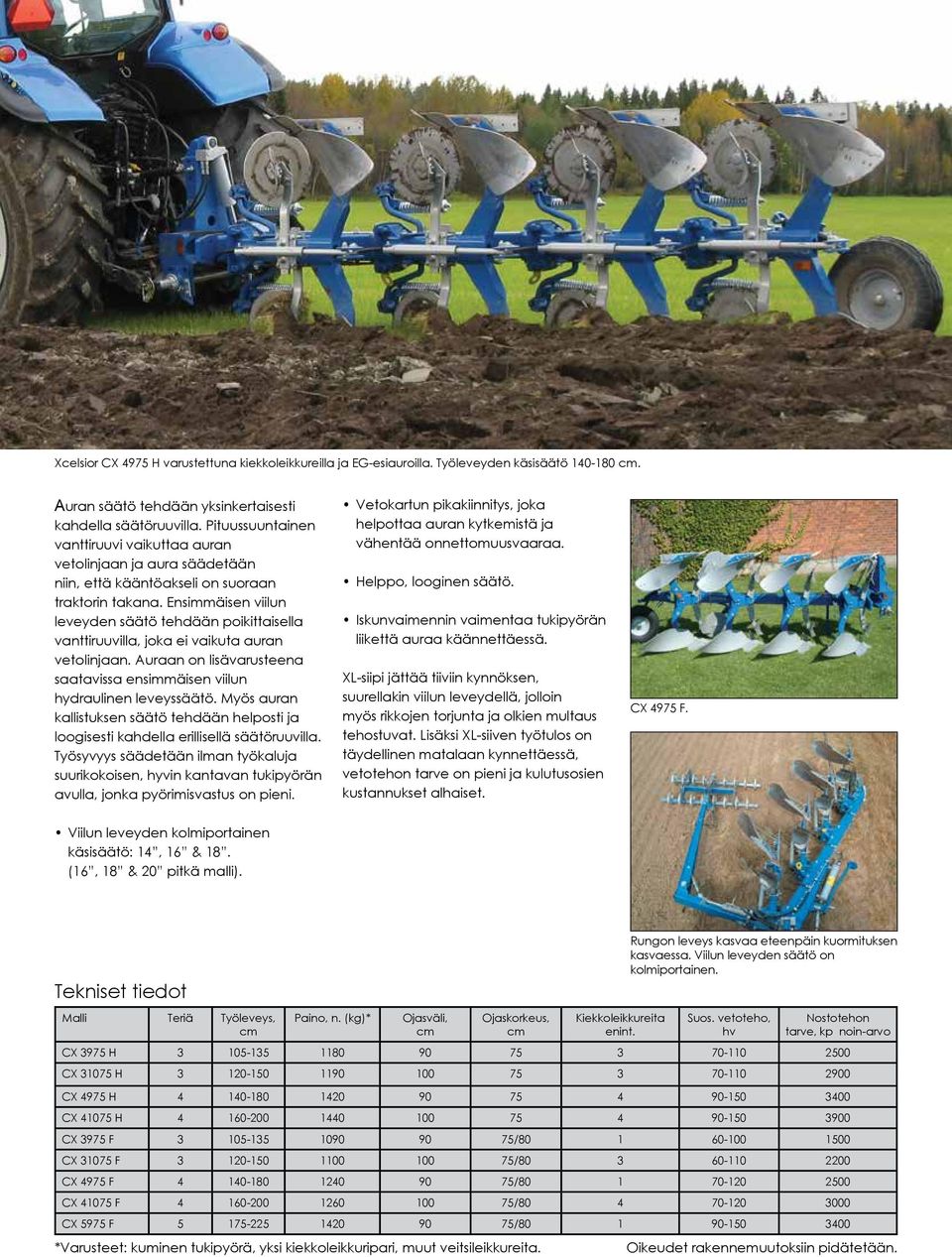 Ensimmäisen viilun leveyden säätö tehdään poikittaisella vanttiruuvilla, joka ei vaikuta auran vetolinjaan. Auraan on lisävarusteena saatavissa ensimmäisen viilun hydraulinen leveyssäätö.