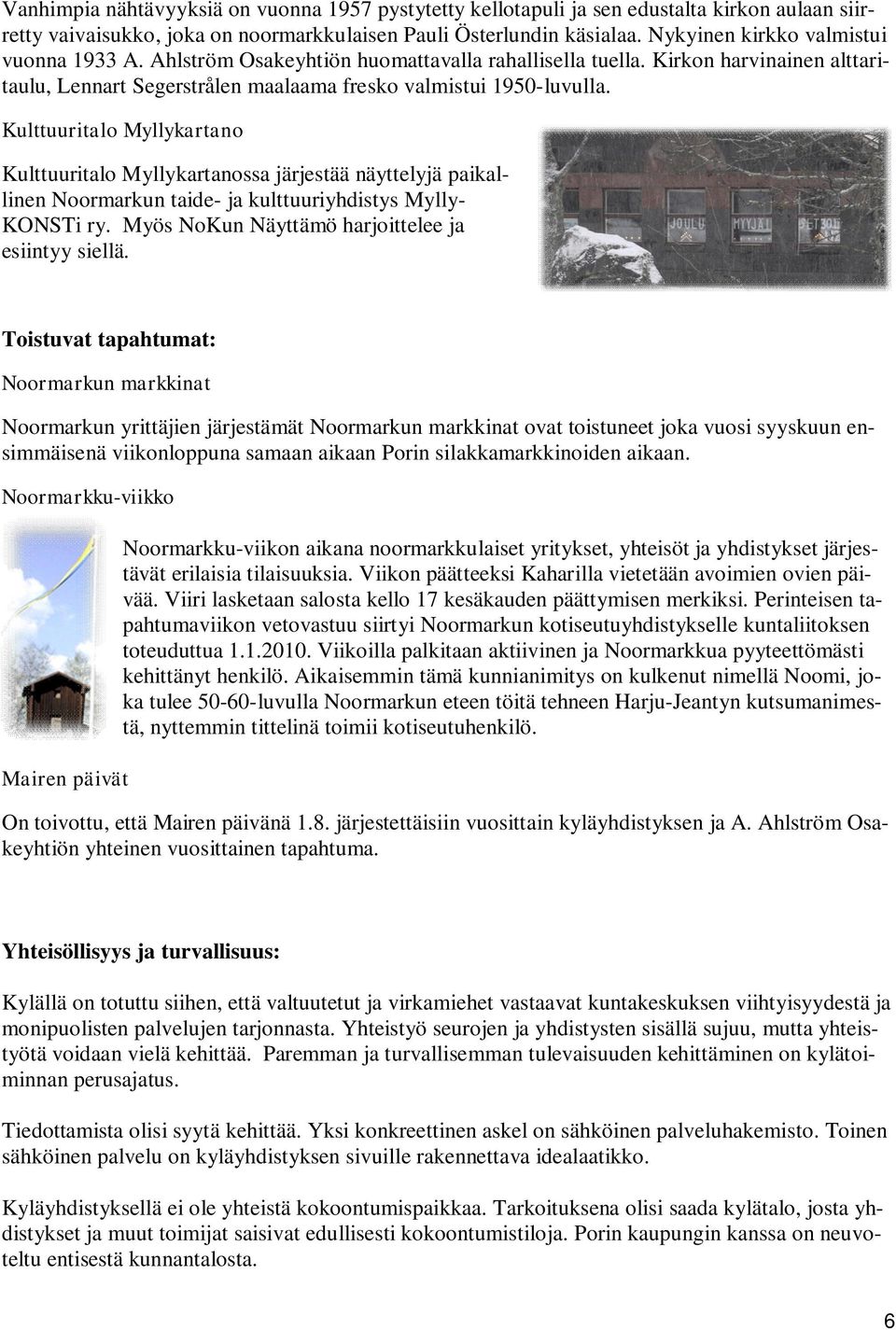 Kulttuuritalo Myllykartano Kulttuuritalo Myllykartanossa järjestää näyttelyjä paikallinen Noormarkun taide- ja kulttuuriyhdistys Mylly- KONSTi ry. Myös NoKun Näyttämö harjoittelee ja esiintyy siellä.