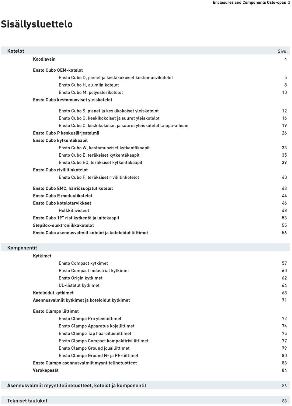 keskikokoiset ja suuret yleiskotelot laippa-aihioin 19 Ensto Cubo P keskusjärjestelmä 26 Ensto Cubo kytkentäkaapit Ensto Cubo W, kestomuoviset kytkentäkaapit 33 Ensto Cubo E, teräksiset