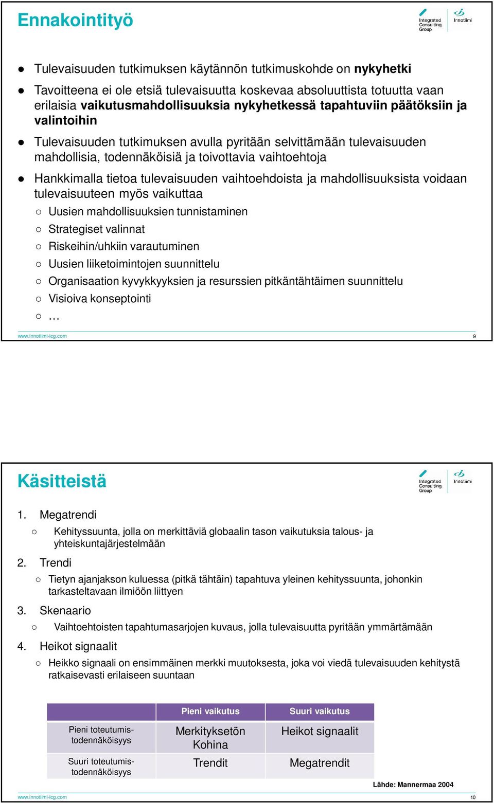 vaihtoehdoista ja mahdollisuuksista voidaan tulevaisuuteen myös vaikuttaa Uusien mahdollisuuksien tunnistaminen Strategiset valinnat Riskeihin/uhkiin varautuminen Uusien liiketoimintojen suunnittelu