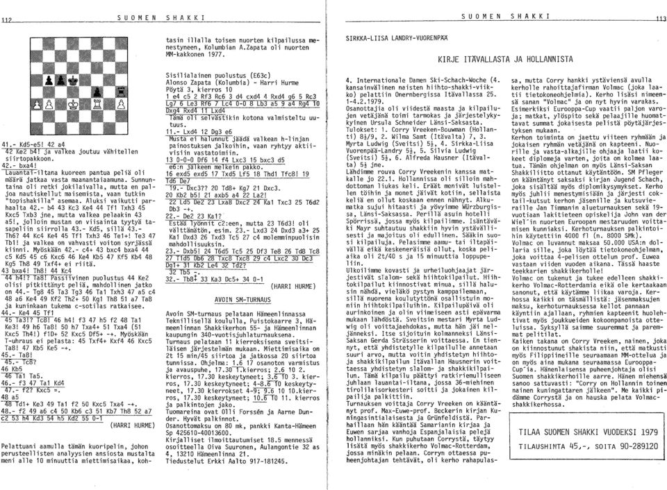 - b4 43 Kc3 Ke4 44 Tfl Txh3 45 Kxc5 Txb3 jne, mutta va 1 kea pe 1 aak i n 43 a5!, jolloin mustan on viisainta tyytyä tasapeliin siirrolla 43.- Kd5, sillä 43. Th6? 44 Kc4 Ke4 45 Tfl Txh3 46 Tel+!