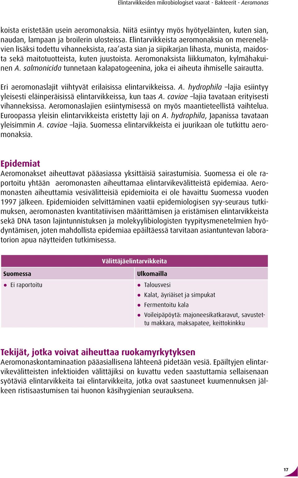 Aeromonaksista liikkumaton, kylmähakuinen A. salmonicida tunnetaan kalapatogeenina, joka ei aiheuta ihmiselle sairautta. Eri aeromonaslajit viihtyvät erilaisissa elintarvikkeissa. A. hydrophila lajia esiintyy yleisesti eläinperäisissä elintarvikkeissa, kun taas A.