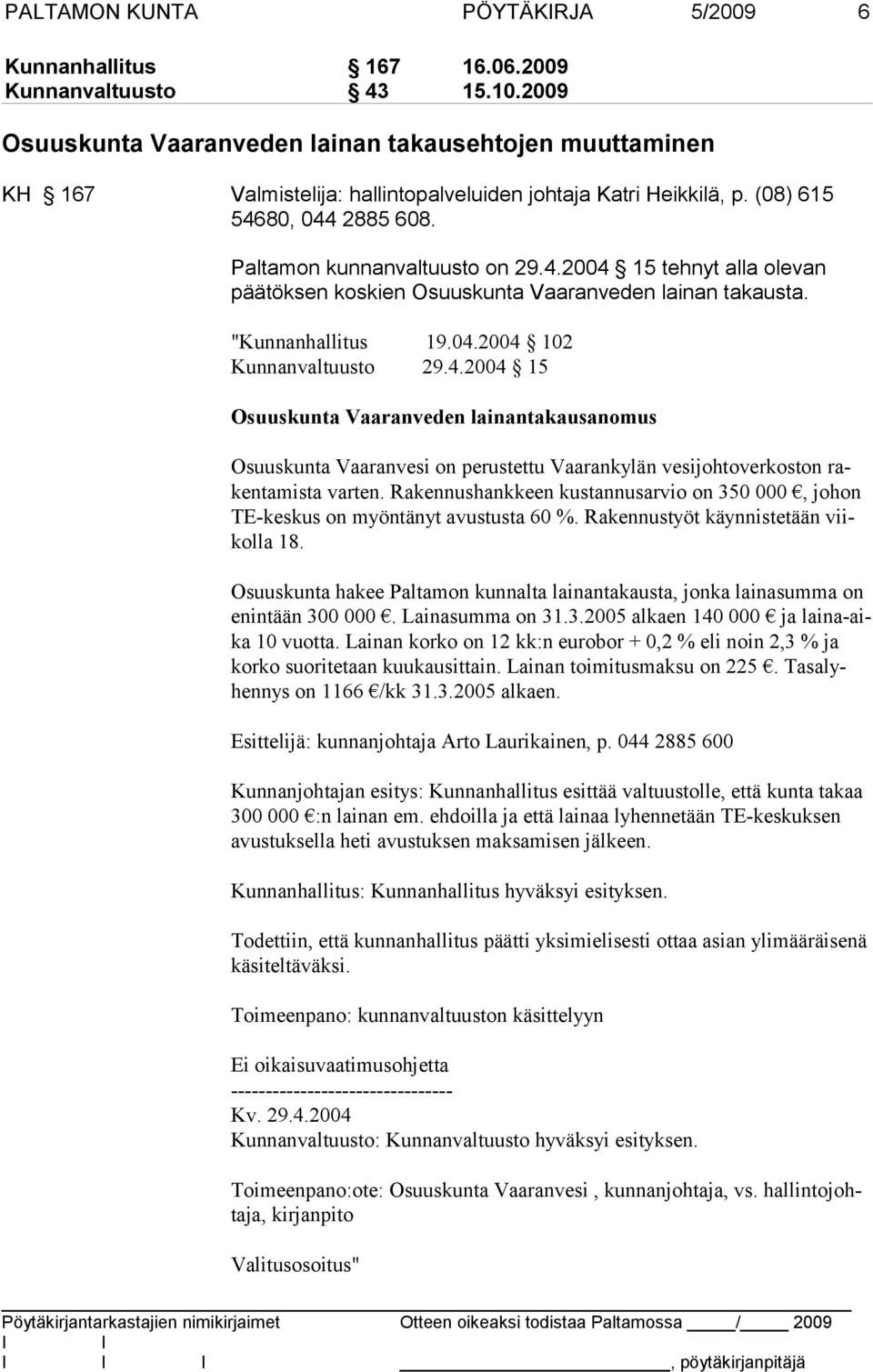 80, 044 2885 608. Paltamon kunnanvaltuusto on 29.4.2004 15 tehnyt alla olevan pää tök sen koskien Osuuskunta Vaaranveden lainan takausta. "Kunnanhallitus 19.04.2004 102 Kunnanvaltuusto 29.4.2004 15 Osuuskunta Vaaranveden lainantakausanomus Osuuskunta Vaaranvesi on perustettu Vaarankylän vesi johtoverkoston rakentamista varten.