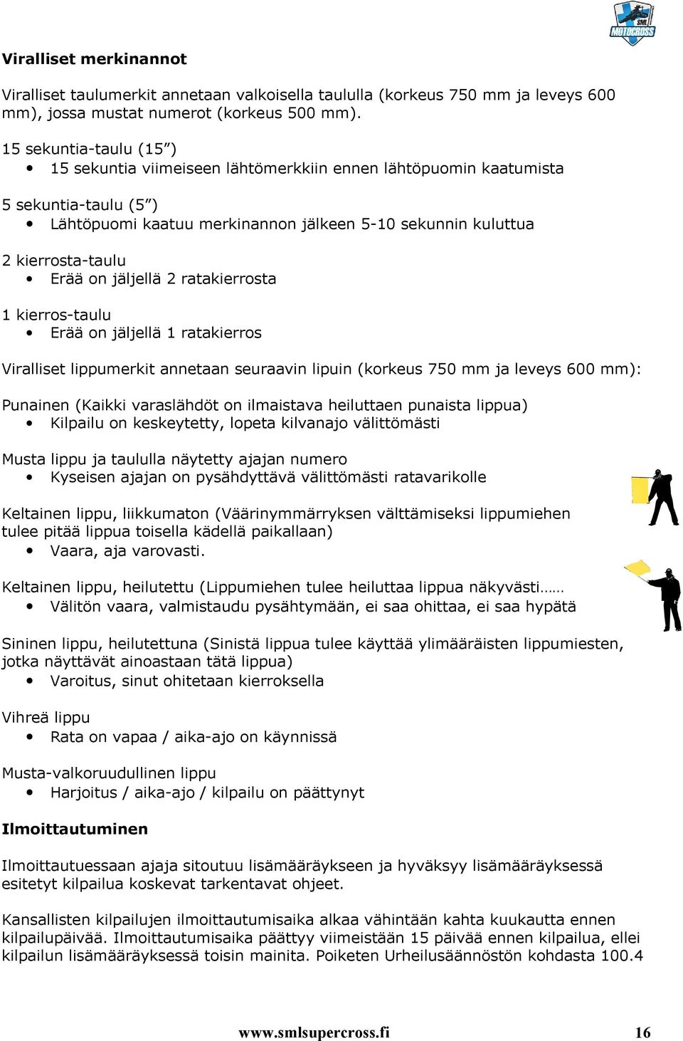 jäljellä 2 ratakierrosta 1 kierros-taulu Erää on jäljellä 1 ratakierros Viralliset lippumerkit annetaan seuraavin lipuin (korkeus 750 mm ja leveys 600 mm): Punainen (Kaikki varaslähdöt on ilmaistava