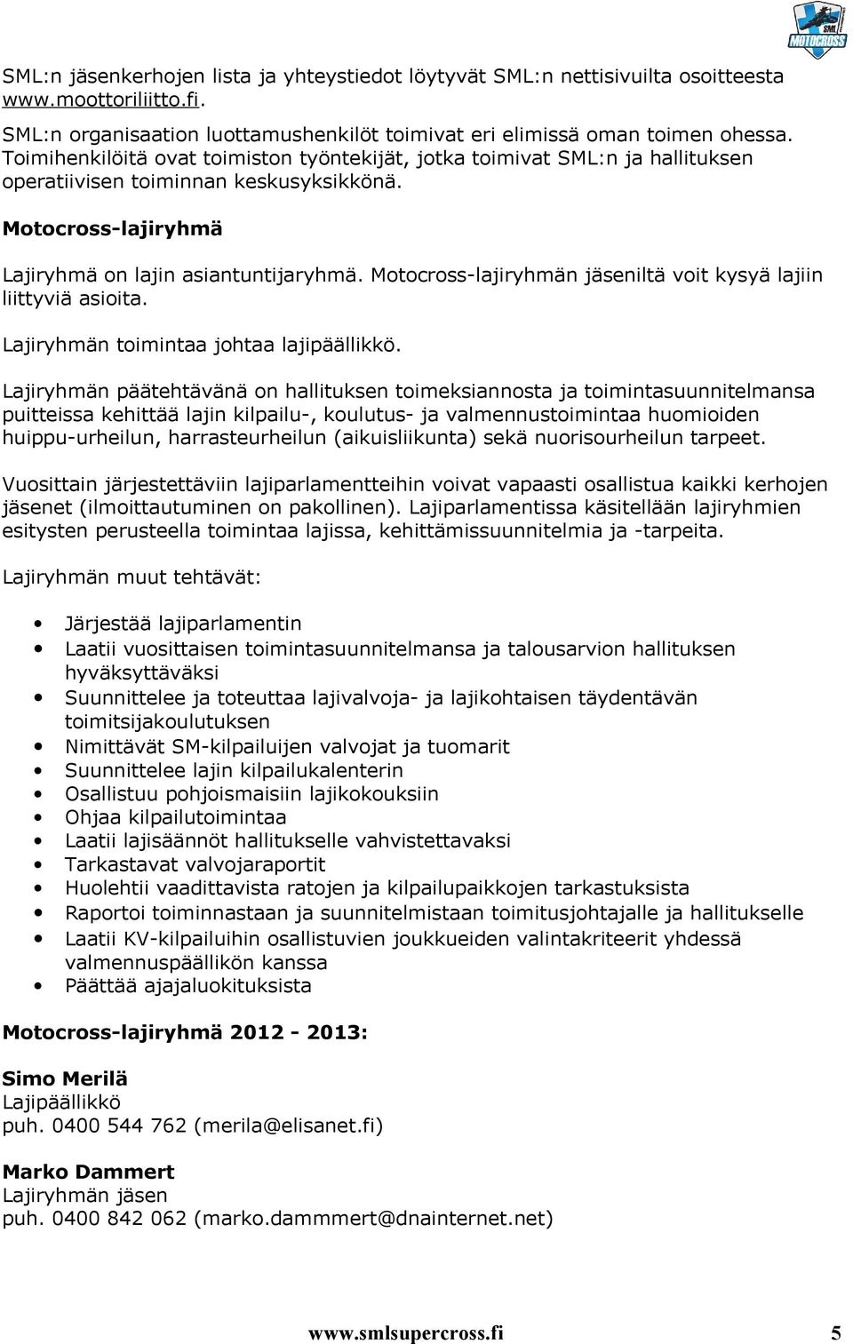 Motocross-lajiryhmän jäseniltä voit kysyä lajiin liittyviä asioita. Lajiryhmän toimintaa johtaa lajipäällikkö.