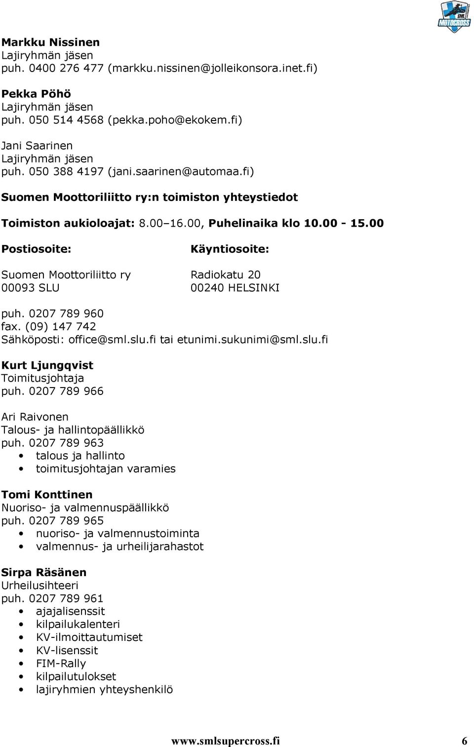 00 Postiosoite: Käyntiosoite: Suomen Moottoriliitto ry Radiokatu 20 00093 SLU 00240 HELSINKI puh. 0207 789 960 fax. (09) 147 742 Sähköposti: office@sml.slu.fi tai etunimi.sukunimi@sml.slu.fi Kurt Ljungqvist Toimitusjohtaja puh.