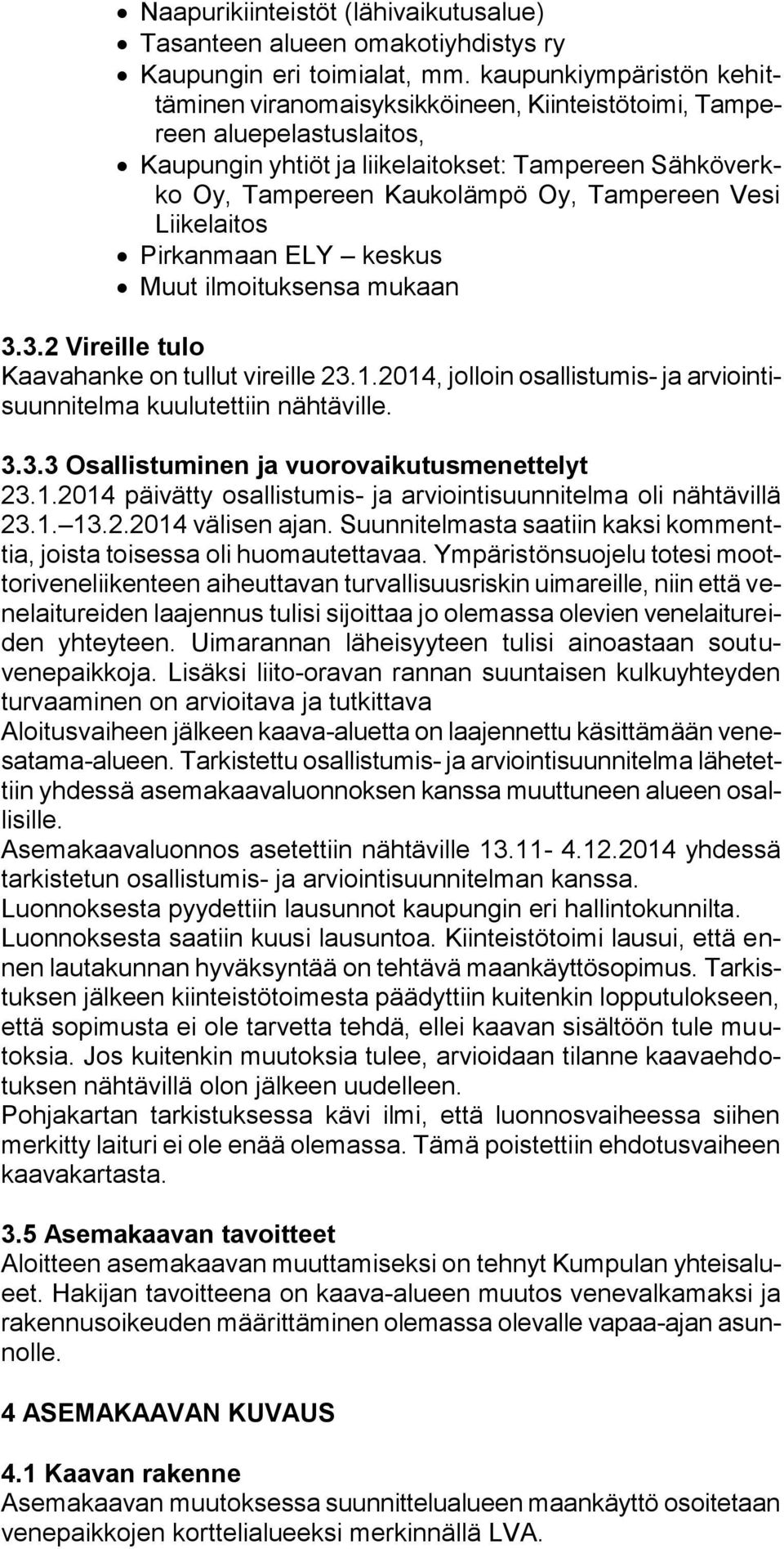Vesi Liikelaitos Pirkanmaan ELY keskus Muut ilmoituksensa mukaan 3.3.2 Vireille tulo Kaavahanke on tullut vireille 23.1.2014, jolloin osallistumis- ja arviointisuunnitelma kuulutettiin nähtäville. 3.3.3 Osallistuminen ja vuorovaikutusmenettelyt 23.