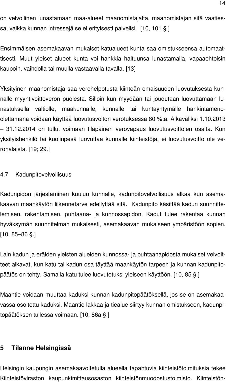 Muut yleiset alueet kunta voi hankkia haltuunsa lunastamalla, vapaaehtoisin kaupoin, vaihdolla tai muulla vastaavalla tavalla.