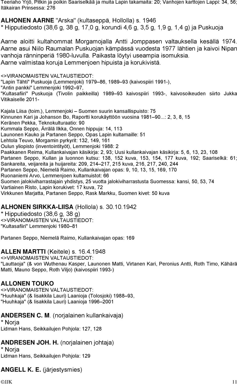 Aarne asui Niilo Raumalan Puskuojan kämpässä vuodesta 1977 lähtien ja kaivoi Nipan vanhoja ränninperiä 1980-luvulla. Paikasta löytyi useampia isomuksia.