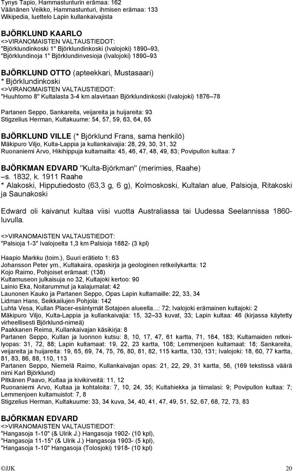 (Ivalojoki) 1876 78 Partanen Seppo, Sankareita, veijareita ja huijareita: 93 Stigzelius Herman, Kultakuume: 54, 57, 59, 63, 64, 65 BJÖRKLUND VILLE (* Björklund Frans, sama henkilö) Mäkipuro Viljo,