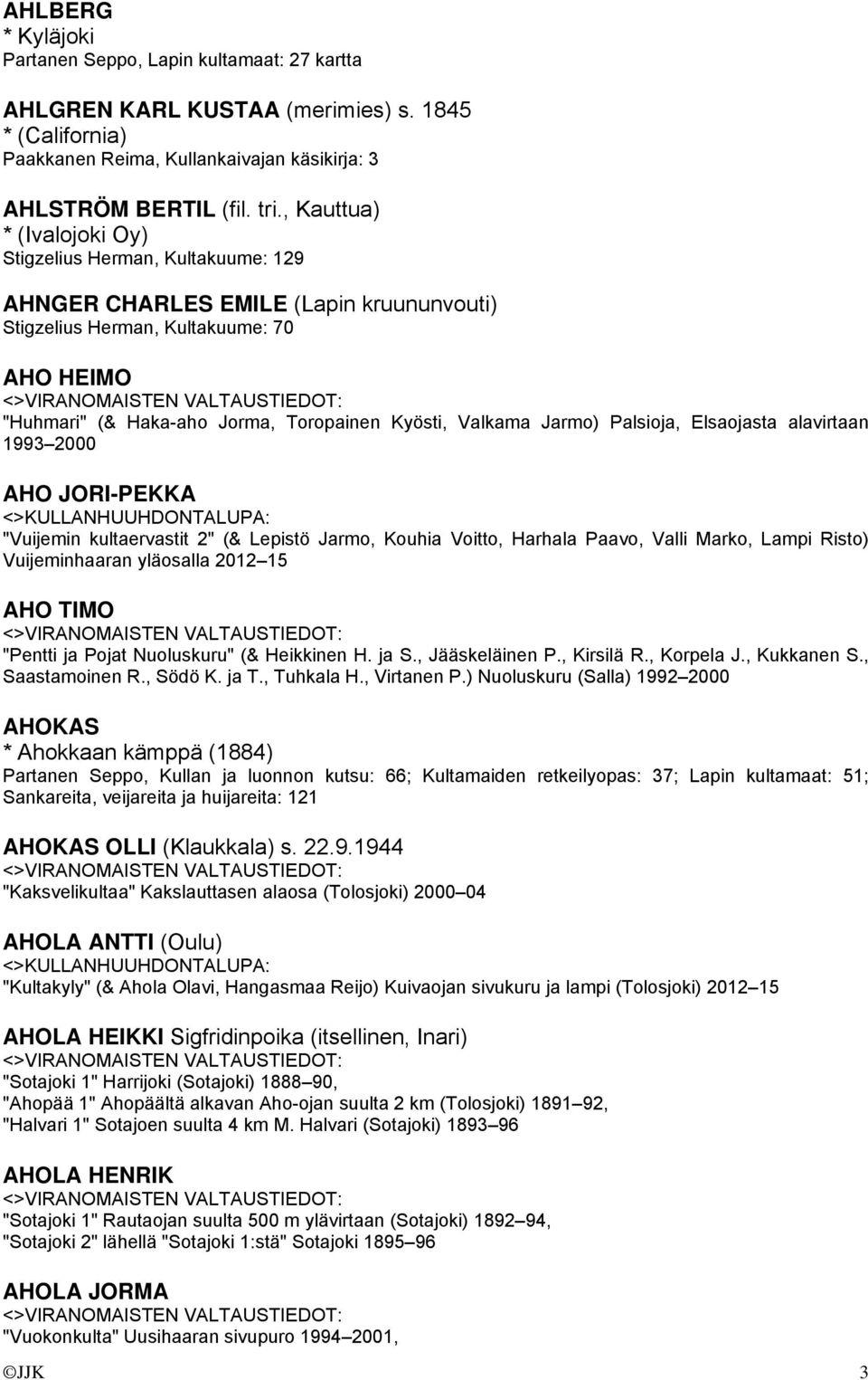 Valkama Jarmo) Palsioja, Elsaojasta alavirtaan 1993 2000 AHO JORI-PEKKA "Vuijemin kultaervastit 2" (& Lepistö Jarmo, Kouhia Voitto, Harhala Paavo, Valli Marko, Lampi Risto) Vuijeminhaaran yläosalla