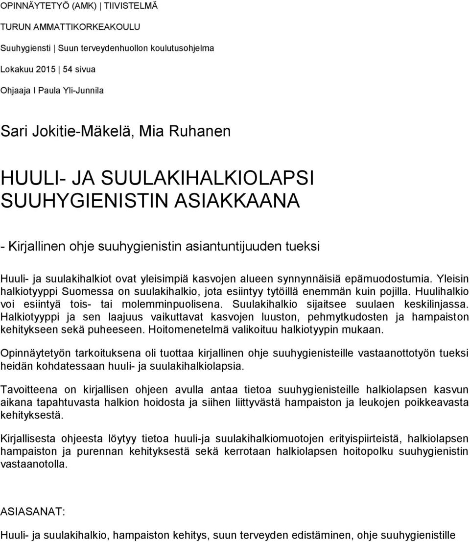 Yleisin halkiotyyppi Suomessa on suulakihalkio, jota esiintyy tytöillä enemmän kuin pojilla. Huulihalkio voi esiintyä tois- tai molemminpuolisena. Suulakihalkio sijaitsee suulaen keskilinjassa.