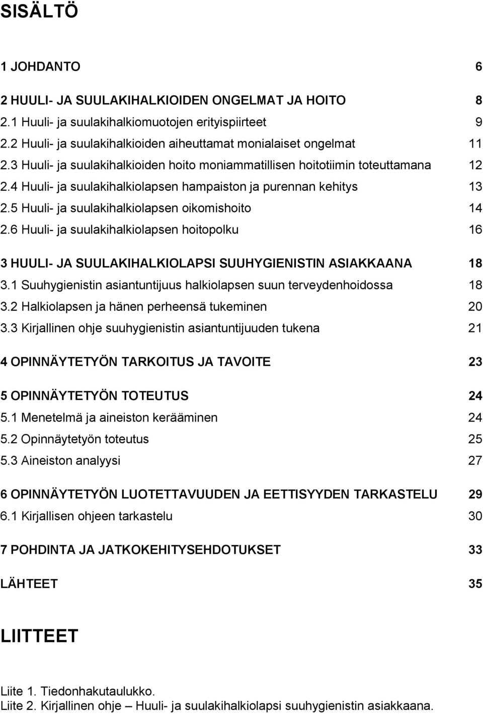 5 Huuli- ja suulakihalkiolapsen oikomishoito 14 2.6 Huuli- ja suulakihalkiolapsen hoitopolku 16 3 HUULI- JA SUULAKIHALKIOLAPSI SUUHYGIENISTIN ASIAKKAANA 18 3.