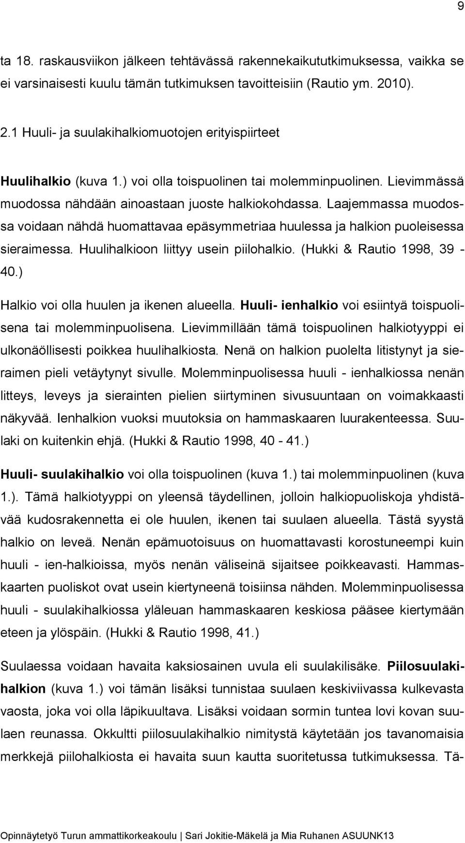 Laajemmassa muodossa voidaan nähdä huomattavaa epäsymmetriaa huulessa ja halkion puoleisessa sieraimessa. Huulihalkioon liittyy usein piilohalkio. (Hukki & Rautio 1998, 39-40.