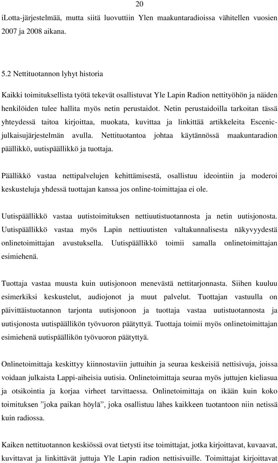 Netin perustaidoilla tarkoitan tässä yhteydessä taitoa kirjoittaa, muokata, kuvittaa ja linkittää artikkeleita Escenicjulkaisujärjestelmän avulla.