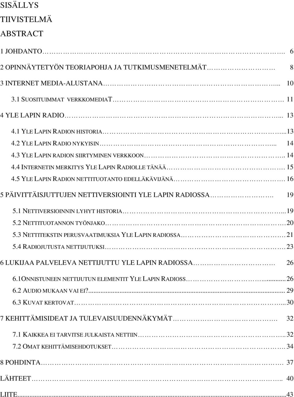 5 YLE LAPIN RADION NETTITUOTANTO EDELLÄKÄVIJÄNÄ. 16 5 PÄIVITTÄISJUTTUJEN NETTIVERSIOINTI YLE LAPIN RADIOSSA. 19 5.1 NETTIVERSIOINNIN LYHYT HISTORIA... 19 5.2 NETTITUOTANNON TYÖNJAKO. 20 5.