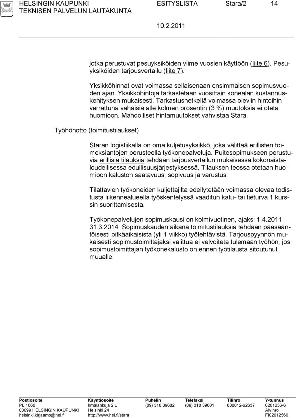 Tarkastushetkellä voimassa oleviin hintoihin verrattuna vähäisiä alle kolmen prosentin (3 %) muutoksia ei oteta huomioon. Mahdolliset hintamuutokset vahvistaa Stara.